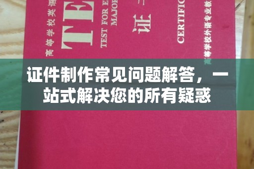 滨湖证件制作常见问题解答，一站式解决您的所有疑惑