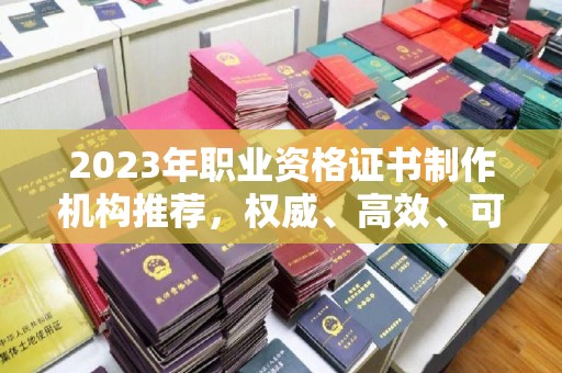 滨湖2023年职业资格证书制作机构推荐，权威、高效、可靠
