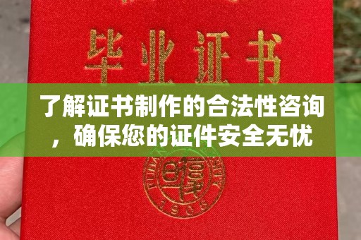 滨湖了解证书制作的合法性咨询，确保您的证件安全无忧