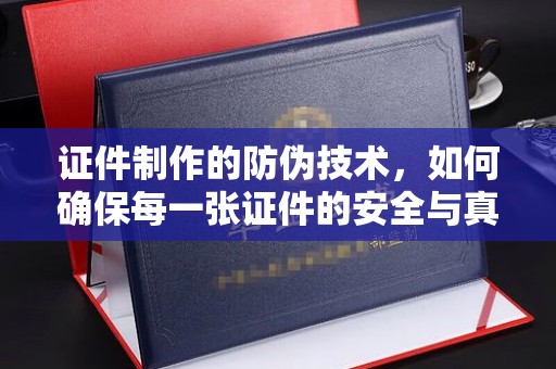 滨湖证件制作的防伪技术，如何确保每一张证件的安全与真实