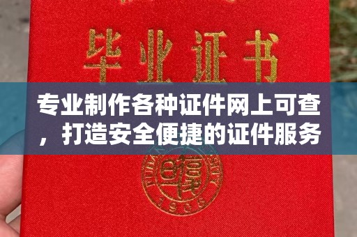 滨湖专业制作各种证件网上可查，打造安全便捷的证件服务