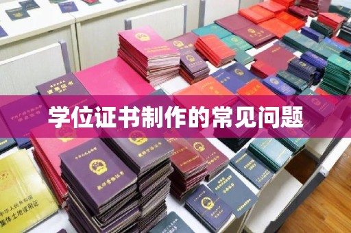 滨湖学位证书制作的常见问题