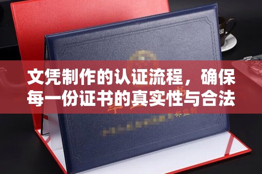 滨湖文凭制作的认证流程，确保每一份证书的真实性与合法性
