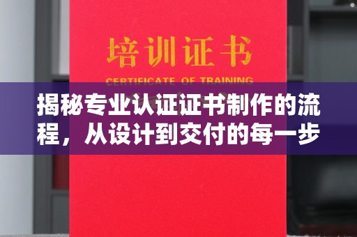 滨湖揭秘专业认证证书制作的流程，从设计到交付的每一步