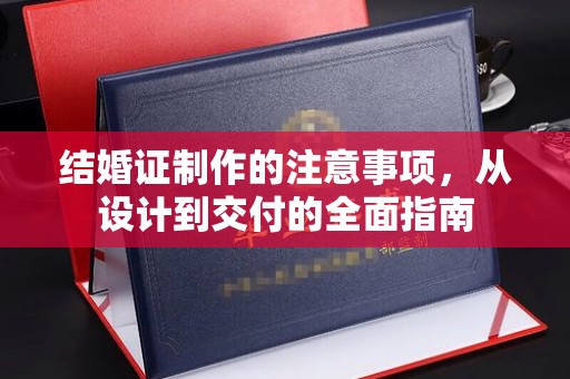 滨湖结婚证制作的注意事项，从设计到交付的全面指南