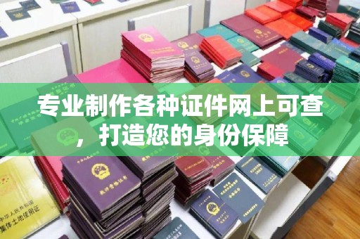 滨湖专业制作各种证件网上可查，打造您的身份保障