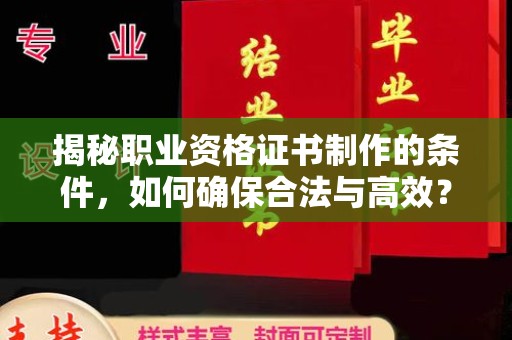 滨湖揭秘职业资格证书制作的条件，如何确保合法与高效？