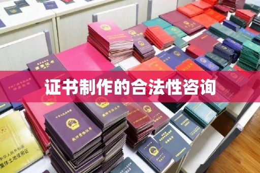 滨湖证书制作的合法性咨询