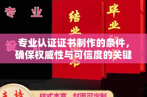 滨湖专业认证证书制作的条件，确保权威性与可信度的关键要素