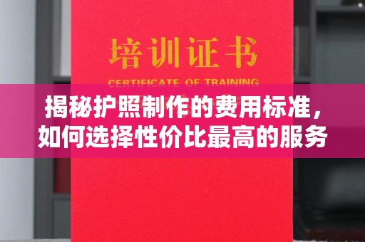 滨湖揭秘护照制作的费用标准，如何选择性价比最高的服务？