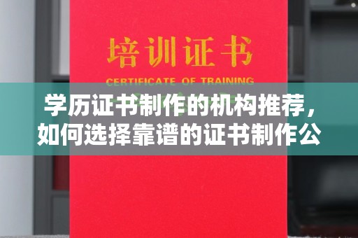 滨湖学历证书制作的机构推荐，如何选择靠谱的证书制作公司？