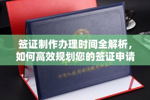 滨湖签证制作办理时间全解析，如何高效规划您的签证申请流程