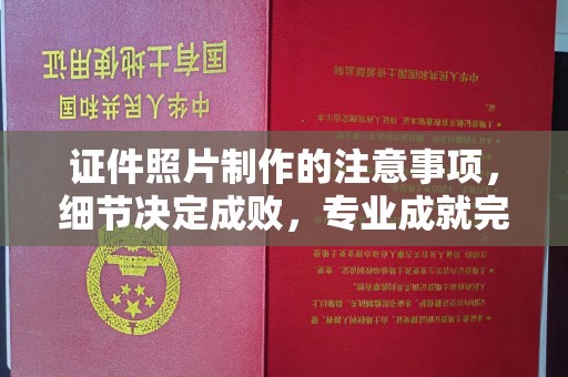 滨湖证件照片制作的注意事项，细节决定成败，专业成就完美